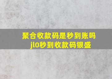 聚合收款码是秒到账吗 jl0秒到收款码银盛